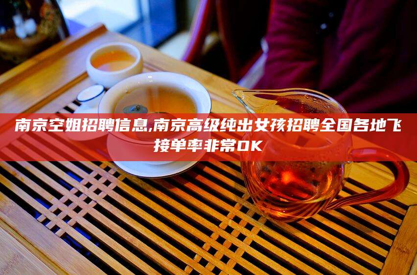 梁山南京空姐招聘信息,南京高级纯出女孩招聘全国各地飞接单率非常OK