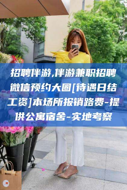 梁山招聘伴游,伴游兼职招聘微信预约大圈[待遇日结工资]本场所报销路费-提供公寓宿舍-实地考察