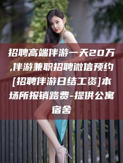 梁山招聘高端伴游一天20万,伴游兼职招聘微信预约[招聘伴游日结工资]本场所报销路费-提供公寓宿舍