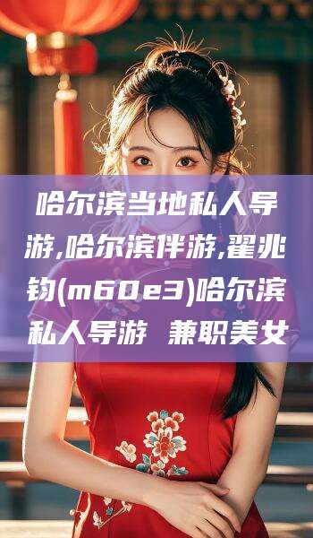 梁山哈尔滨当地私人导游,哈尔滨伴游,翟兆钧(m60e3)哈尔滨私人导游 兼职美女