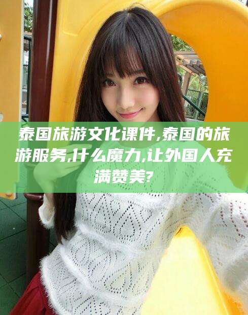 梁山泰国旅游文化课件,泰国的旅游服务,什么魔力,让外国人充满赞美?