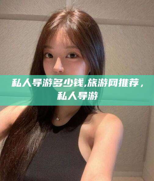 梁山私人导游多少钱,旅游网推荐，私人导游