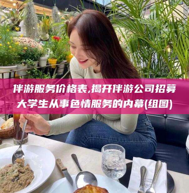 梁山伴游服务价格表,揭开伴游公司招募大学生从事色情服务的内幕(组图)