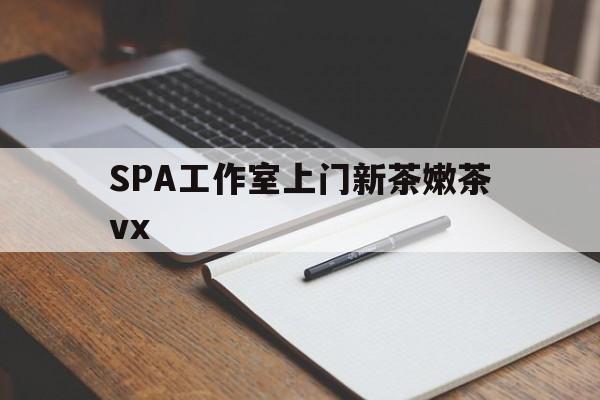 梁山广州哪里可以找约茶新茶的品茶地最新资讯（谁能告诉我哪里有梁山SPA工作室上门新茶嫩茶vx？）